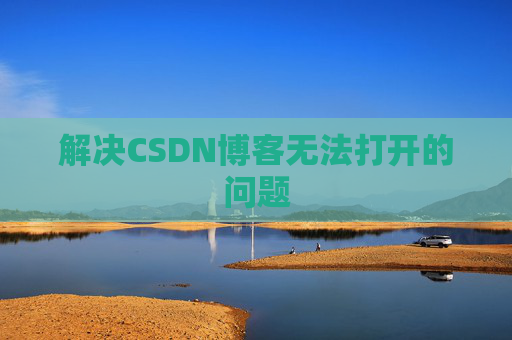 解决CSDN博客无法打开的问题 解决CSDN博客无法打开的问题